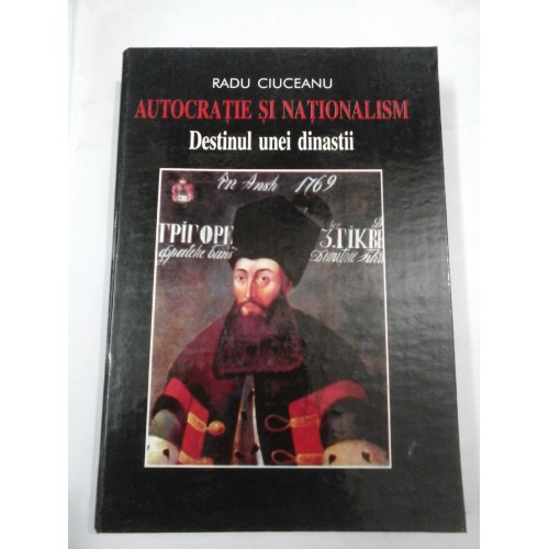 AUTOCRATIE SI NATIONALISM DESTINUL UNEI DINASTII - Radu CIUCEANU (cu dedicatia autorului) AUTOCRATIE SI NATIONALISM DESTINUL UNEI DINASTII - Radu CIUCEANU (cu dedicatia autorului)